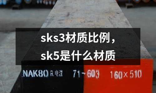 sks3材質(zhì)比例，sk5是什么材質(zhì)