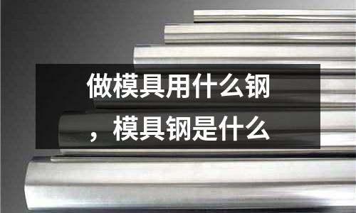 做模具用什么鋼，模具鋼是什么