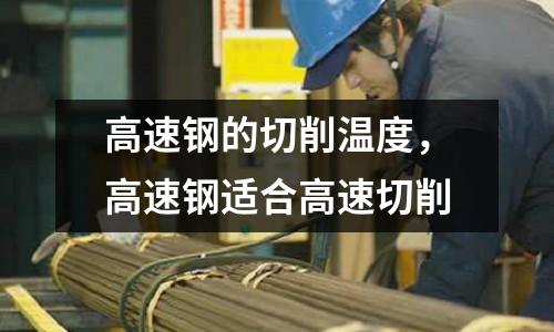 高速鋼的切削溫度，高速鋼適合高速切削