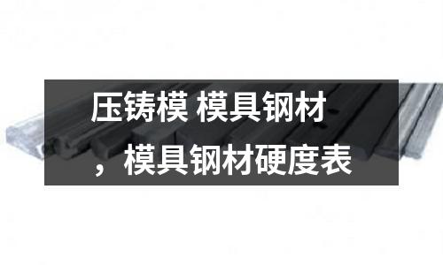 壓鑄模 模具鋼材，模具鋼材硬度表