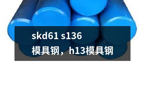 skd61 s136模具鋼，h13模具鋼
