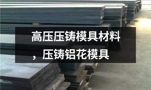 高壓壓鑄模具材料，壓鑄鋁花模具