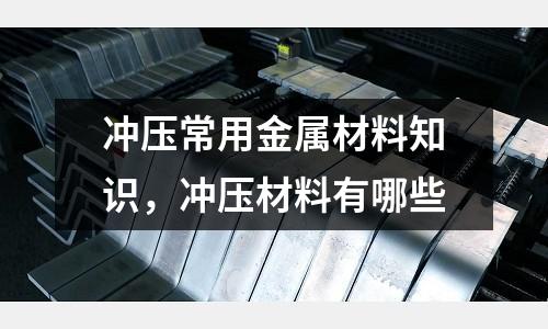 沖壓常用金屬材料知識，沖壓材料有哪些