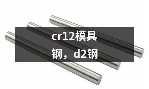 cr12模具鋼，d2鋼
