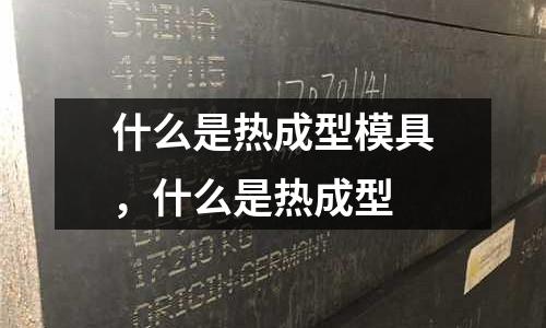 什么是熱成型模具，什么是熱成型