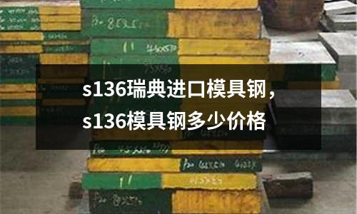 s136瑞典進(jìn)口模具鋼，s136模具鋼多少價格