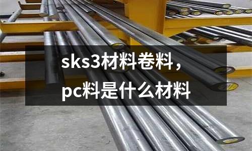 sks3材料卷料，pc料是什么材料
