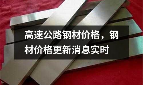 高速公路鋼材價格，鋼材價格更新消息實時