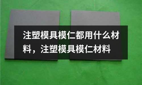 注塑模具模仁都用什么材料，注塑模具模仁材料