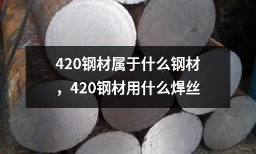 420鋼材屬于什么鋼材，420鋼材用什么焊絲
