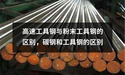 高速工具鋼與粉末工具鋼的區別，碳鋼和工具鋼的區別