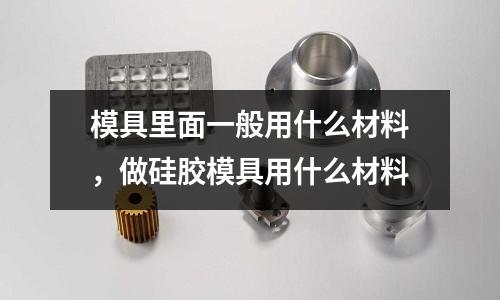 模具里面一般用什么材料，做硅膠模具用什么材料
