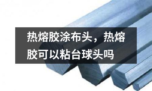 熱熔膠涂布頭，熱熔膠可以粘臺球頭嗎