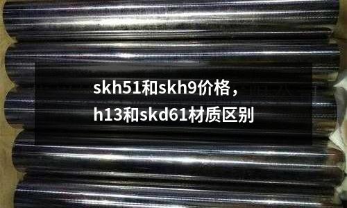 skh51和skh9價格，h13和skd61材質區別