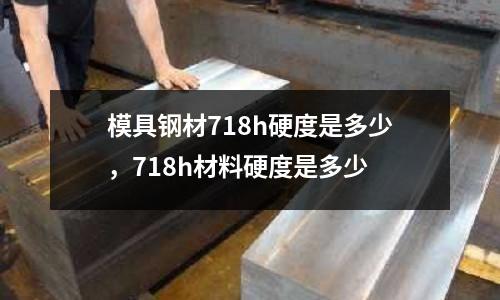 模具鋼材718h硬度是多少，718h材料硬度是多少