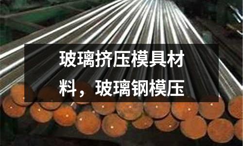 玻璃擠壓模具材料，玻璃鋼模壓