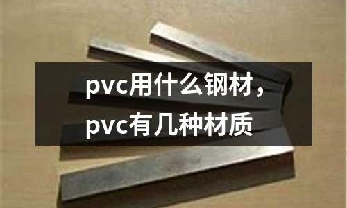 pvc用什么鋼材，pvc有幾種材質