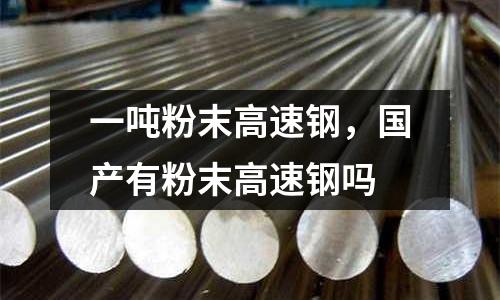 一噸粉末高速鋼，國產有粉末高速鋼嗎