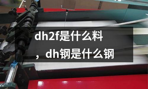 dh2f是什么料，dh鋼是什么鋼
