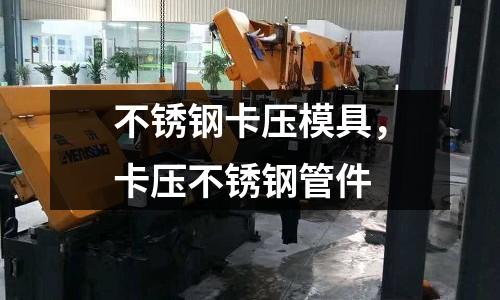 不銹鋼卡壓模具，卡壓不銹鋼管件