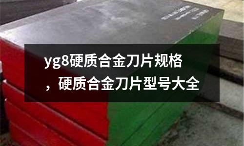 yg8硬質(zhì)合金刀片規(guī)格，硬質(zhì)合金刀片型號大全