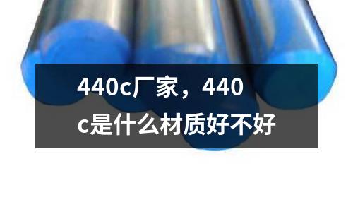 440c廠家，440c是什么材質(zhì)好不好