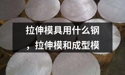 拉伸模具用什么鋼，拉伸模和成型模