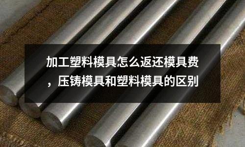 加工塑料模具怎么返還模具費，壓鑄模具和塑料模具的區別