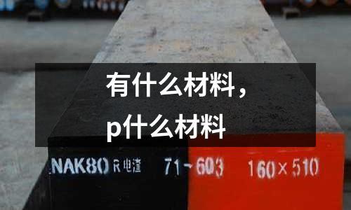 有什么材料，p什么材料