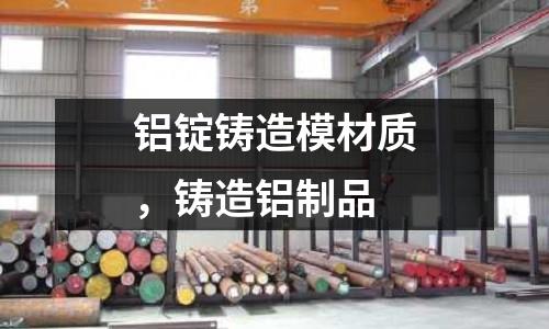 鋁錠鑄造模材質(zhì)，鑄造鋁制品