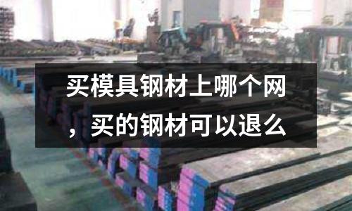 買模具鋼材上哪個網(wǎng)，買的鋼材可以退么