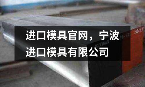 進口模具官網(wǎng)，寧波進口模具有限公司