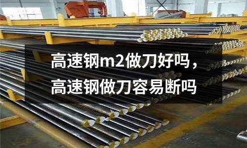 高速鋼m2做刀好嗎，高速鋼做刀容易斷嗎