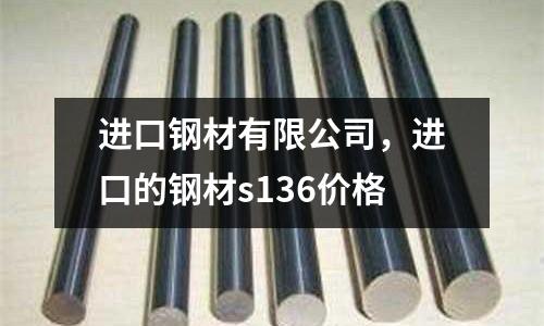 進口鋼材有限公司，進口的鋼材s136價格