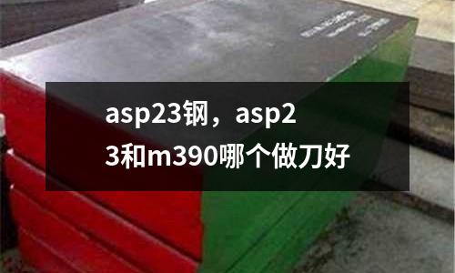 asp23鋼，asp23和m390哪個做刀好