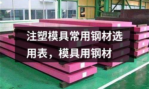 注塑模具常用鋼材選用表，模具用鋼材