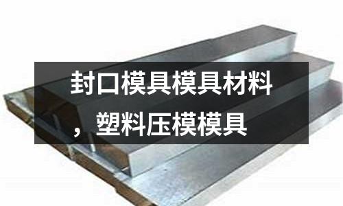 封口模具模具材料，塑料壓模模具