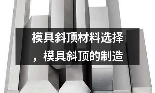 模具斜頂材料選擇，模具斜頂?shù)闹圃? /></a>
              </div>
              <div   id=
