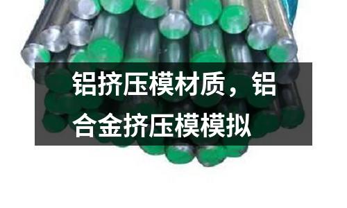 鋁擠壓模材質(zhì)，鋁合金擠壓模模擬