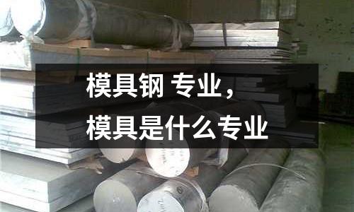 模具鋼 專業，模具是什么專業