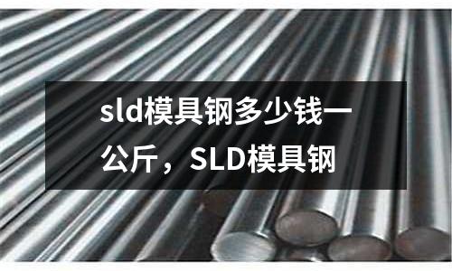 sld模具鋼多少錢一公斤，SLD模具鋼