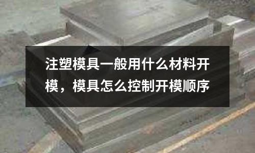 注塑模具一般用什么材料開模，模具怎么控制開模順序
