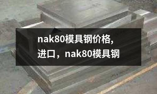 nak80模具鋼價格,進(jìn)口，nak80模具鋼