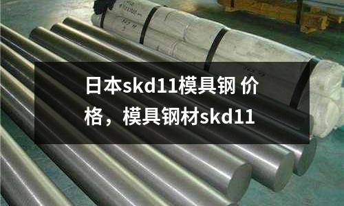 日本skd11模具鋼 價格，模具鋼材skd11