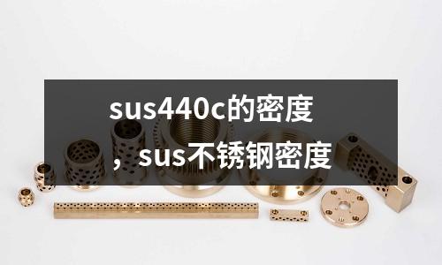 sus440c的密度，sus不銹鋼密度