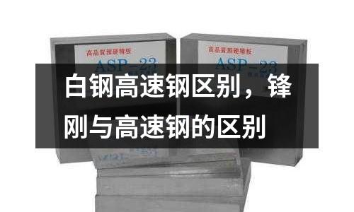 白鋼高速鋼區別，鋒剛與高速鋼的區別