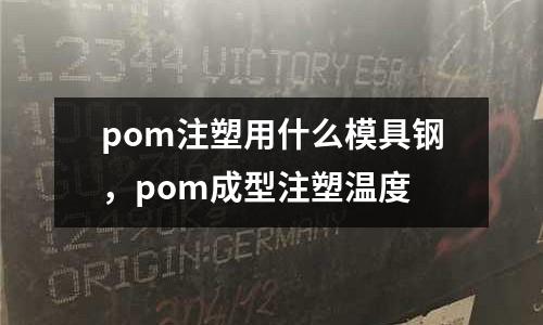 pom注塑用什么模具鋼，pom成型注塑溫度