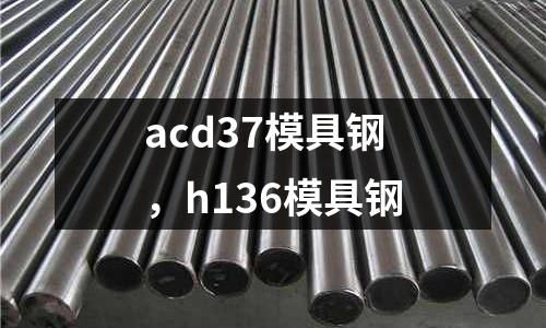 acd37模具鋼,h136模具鋼