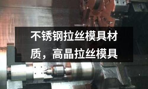 不銹鋼拉絲模具材質(zhì)，高晶拉絲模具