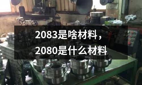 2083是啥材料，2080是什么材料